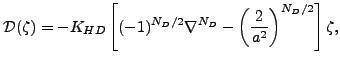 $\displaystyle {\cal D}(\zeta) = - K_{HD} \left[ (-1)^{N_D/2} \nabla^{N_D} - \left( \frac{2}{a^2} \right)^{N_D/2} \right] \zeta ,$