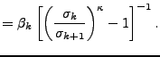 $\displaystyle = \beta_k \left[ \left( \frac{ \sigma_k }{ \sigma_{k+1} } \right)^{\kappa} - 1 \right]^{-1} .$
