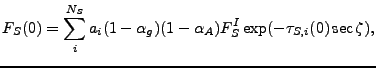 $\displaystyle F_S(0) = \sum_i^{N_S} a_i (1-\alpha_g) (1-\alpha_A) F_S^I \exp ( - \tau_{S,i}(0)\sec \zeta ) ,$