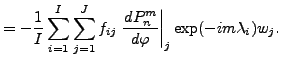 $\displaystyle = - \frac{1}{I} \sum_{i=1}^I \sum_{j=1}^J f_{ij} \left. \DD{P_n^m}{\varphi}\right\vert _j \exp(-im \lambda_i) w_j .$