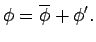 $\displaystyle \phi = \overline{\phi} + \phi^{\prime}.$