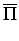 $\displaystyle \overline{\Pi}$