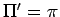 $\Pi^{\prime} = \pi$