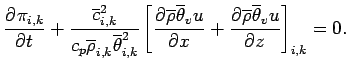 $\displaystyle \DP{\pi_{i,k}}{t}
+ \frac{\overline{c}_{i,k}^{2}}{c_{p}
\overline...
..._{v} u}{x} +
\DP{\overline{\rho} \overline{\theta}_{v} u}{z}
\right]_{i,k}
= 0.$