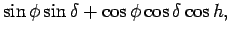 $\displaystyle \sin \phi \sin \delta + \cos \phi \cos \delta \cos h,$