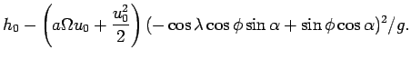 $\displaystyle h_{0} - \left(a\Omega u_{0} + \frac{u_{0}^{2}}{2}\right)
(-\cos \lambda \cos \phi \sin \alpha + \sin \phi \cos \alpha)^{2}/g.$