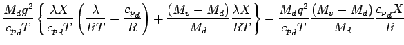 $\displaystyle \frac{M_{d} g^{2}}{{c_{p}}_{d} T}
\left\{
\frac{\lambda X}{{c_{p}...
...g^{2}}{{c_{p}}_{d} T}
\frac{ (M_{v} - M_{d})}{M_{d}} \frac{ {c_{p}}_{d} X}{ R }$