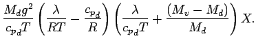 $\displaystyle \frac{M_{d} g^{2}}{{c_{p}}_{d} T}
\left(
\frac{ \lambda}{ R T}
- ...
...left(
\frac{\lambda}{{c_{p}}_{d} T}
+ \frac{ (M_{v} - M_{d})}{M_{d}}
\right) X.$