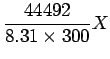 $\displaystyle \frac{44492}{8.31 \times 300} X$