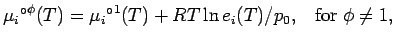 $\displaystyle {{\mu_{i}}^{\circ}}^{\phi}(T)
= {{\mu_{i}}^{\circ}}^{1}(T) + RT \ln{e_{i}(T)/p_{0}},
\;\;\;{\rm for} \; \phi \neq 1,$